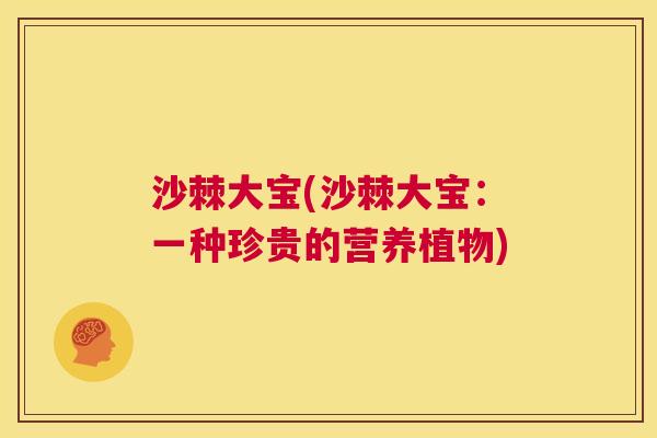 沙棘大宝(沙棘大宝：一种珍贵的营养植物)
