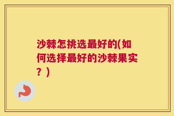 沙棘怎挑选最好的(如何选择最好的沙棘果实？)