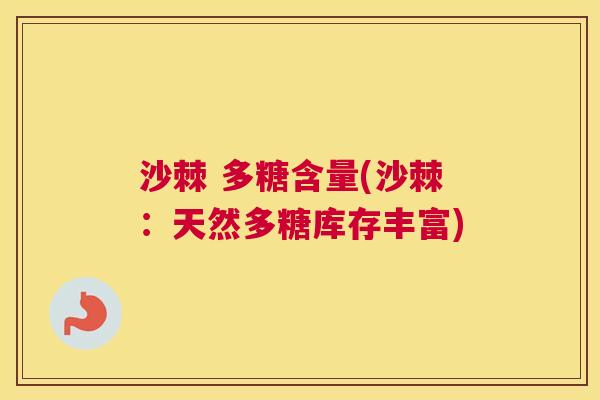 沙棘 多糖含量(沙棘：天然多糖库存丰富)