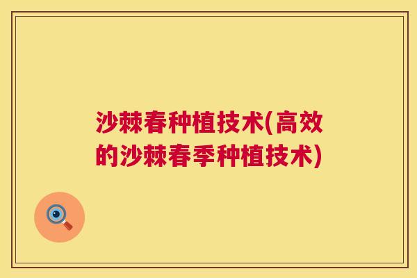 沙棘春种植技术(高效的沙棘春季种植技术)