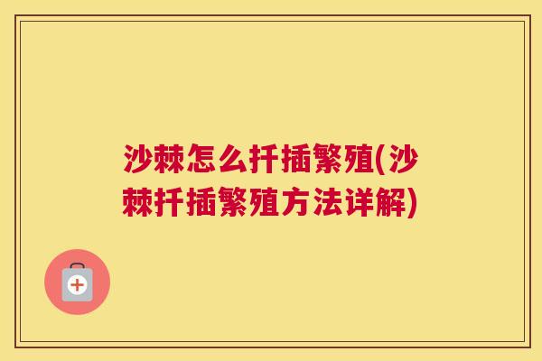 沙棘怎么扦插繁殖(沙棘扦插繁殖方法详解)