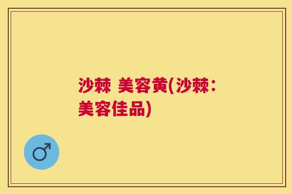 沙棘 美容黄(沙棘：美容佳品)