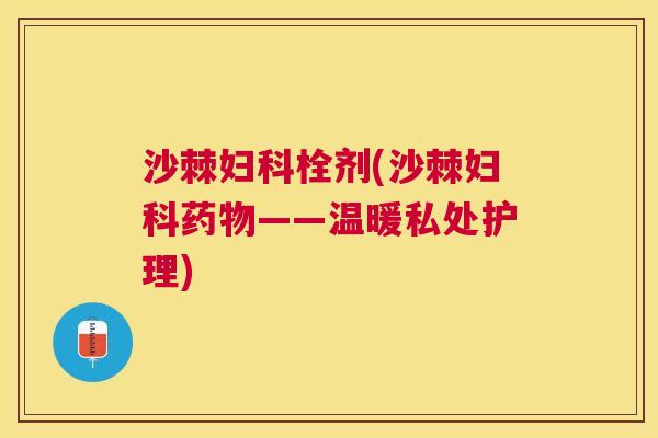 沙棘妇科栓剂(沙棘妇科药物——温暖私处护理)