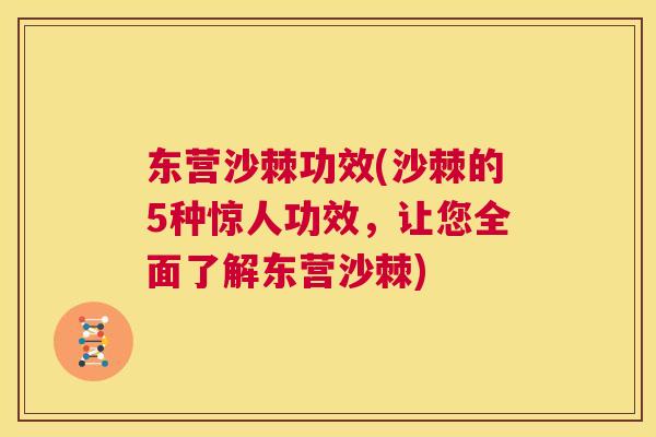 东营沙棘功效(沙棘的5种惊人功效，让您全面了解东营沙棘)
