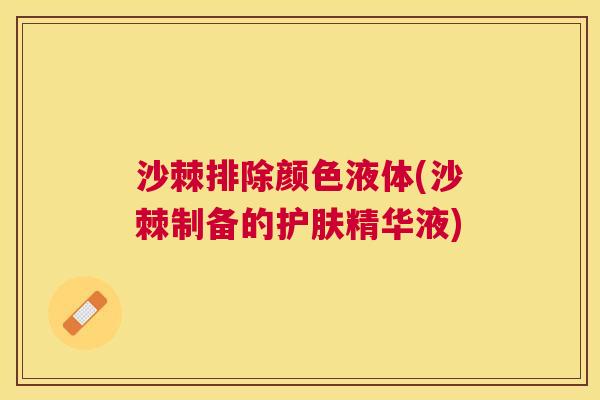 沙棘排除颜色液体(沙棘制备的护肤精华液)