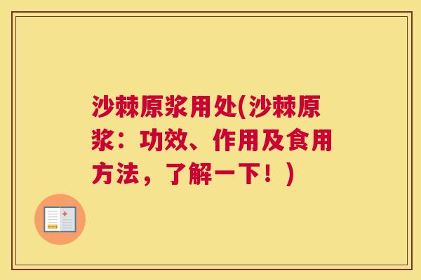 沙棘原浆用处(沙棘原浆：功效、作用及食用方法，了解一下！)