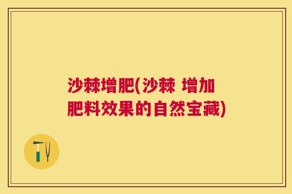 沙棘增肥(沙棘 增加肥料效果的自然宝藏)