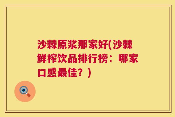 沙棘原浆那家好(沙棘鲜榨饮品排行榜：哪家口感最佳？)