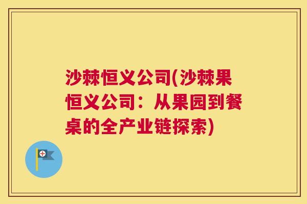 沙棘恒义公司(沙棘果恒义公司：从果园到餐桌的全产业链探索)