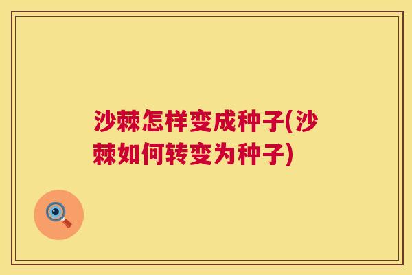 沙棘怎样变成种子(沙棘如何转变为种子)