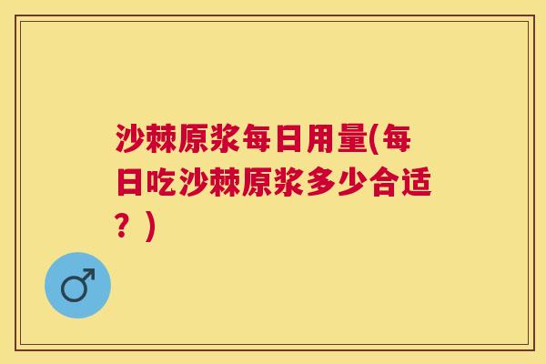 沙棘原浆每日用量(每日吃沙棘原浆多少合适？)