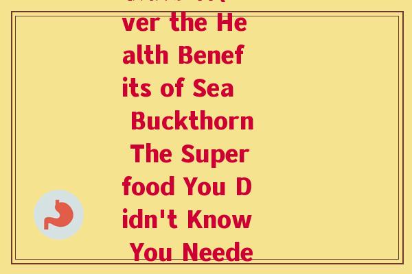 收获沙棘(Discover the Health Benefits of Sea Buckthorn The Superfood You Didn't Know You Needed)