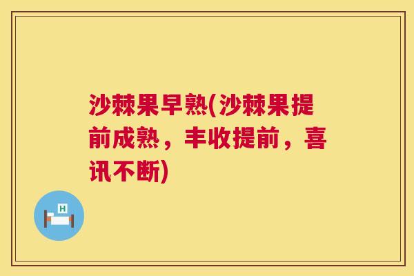 沙棘果早熟(沙棘果提前成熟，丰收提前，喜讯不断)