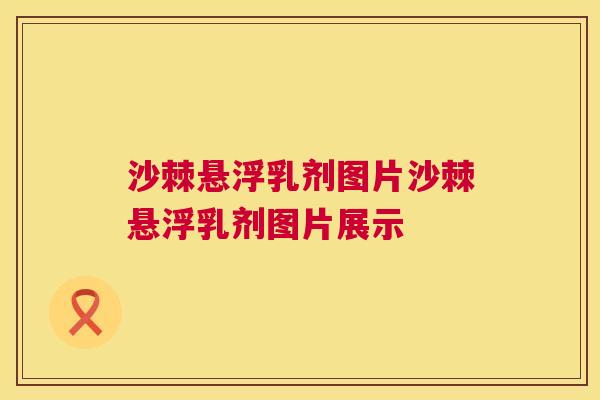 沙棘悬浮乳剂图片沙棘悬浮乳剂图片展示