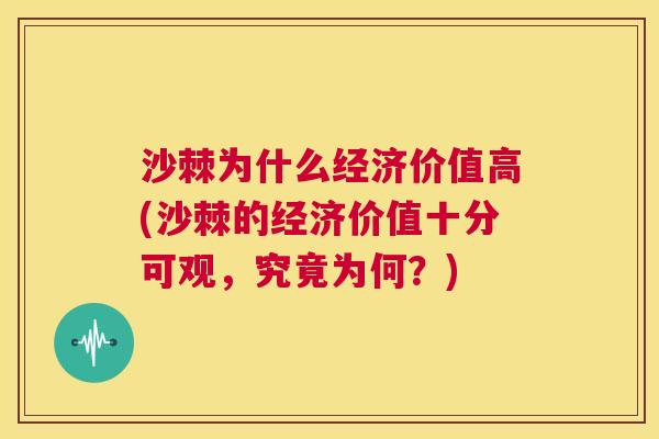沙棘为什么经济价值高(沙棘的经济价值十分可观，究竟为何？)