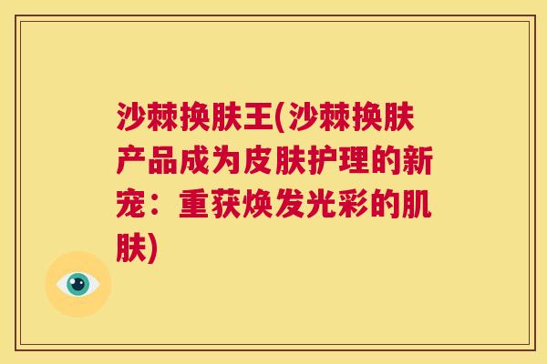 沙棘换肤王(沙棘换肤产品成为皮肤护理的新宠：重获焕发光彩的肌肤)