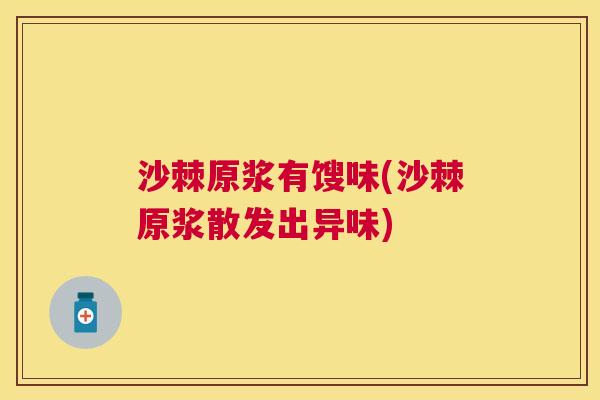 沙棘原浆有馊味(沙棘原浆散发出异味)