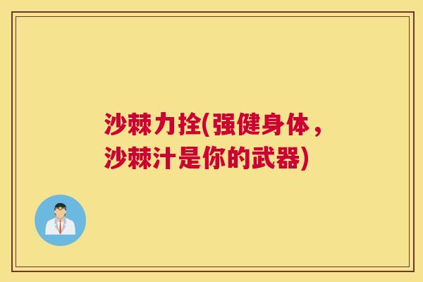 沙棘力拴(强健身体，沙棘汁是你的武器)