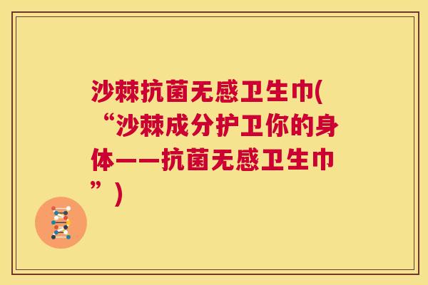 沙棘抗菌无感卫生巾(“沙棘成分护卫你的身体——抗菌无感卫生巾”)