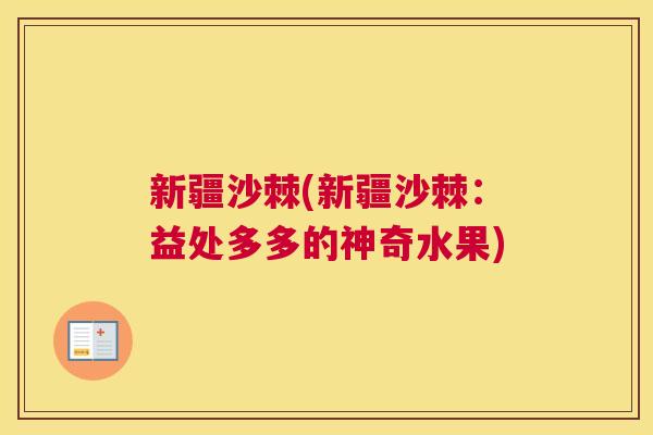新疆沙棘(新疆沙棘：益处多多的神奇水果)