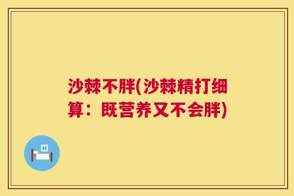 沙棘不胖(沙棘精打细算：既营养又不会胖)