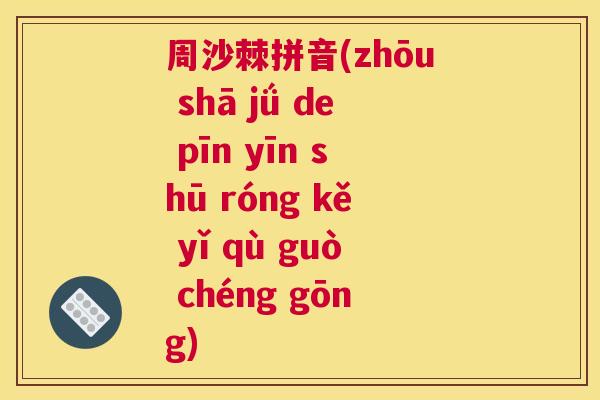 周沙棘拼音(zhōu shā jǘ de pīn yīn shū róng kě yǐ qù guò chéng gōng)