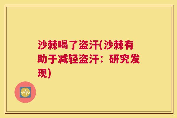 沙棘喝了盗汗(沙棘有助于减轻盗汗：研究发现)