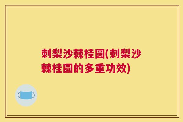 刺梨沙棘桂圆(刺梨沙棘桂圆的多重功效)