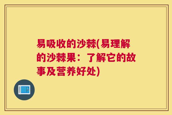 易吸收的沙棘(易理解的沙棘果：了解它的故事及营养好处)