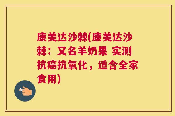 康美达沙棘(康美达沙棘：又名羊奶果 实测抗癌抗氧化，适合全家食用)