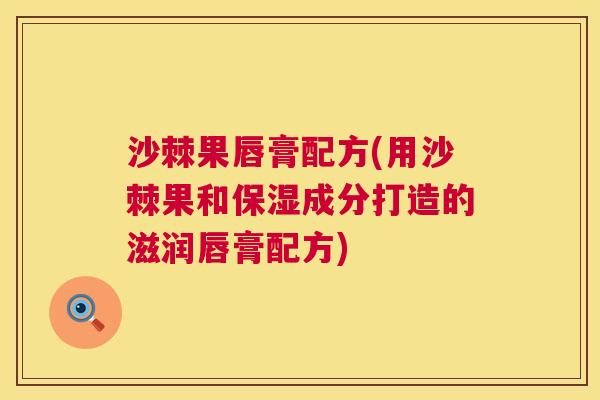 沙棘果唇膏配方(用沙棘果和保湿成分打造的滋润唇膏配方)