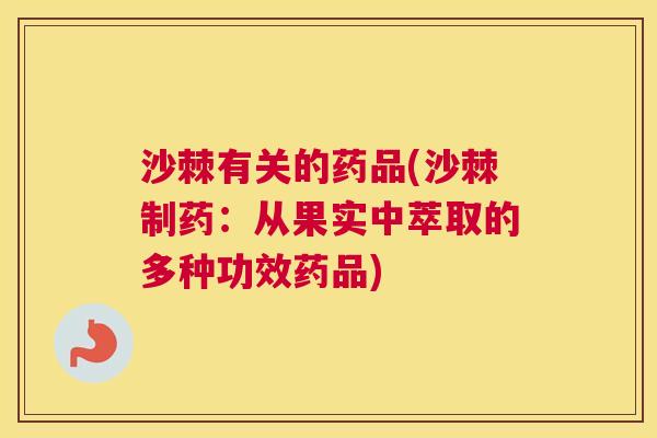 沙棘有关的药品(沙棘制药：从果实中萃取的多种功效药品)