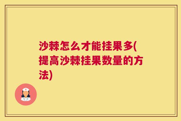 沙棘怎么才能挂果多(提高沙棘挂果数量的方法)