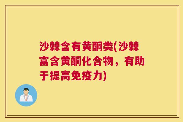 沙棘含有黄酮类(沙棘富含黄酮化合物,有助于提高免疫力)