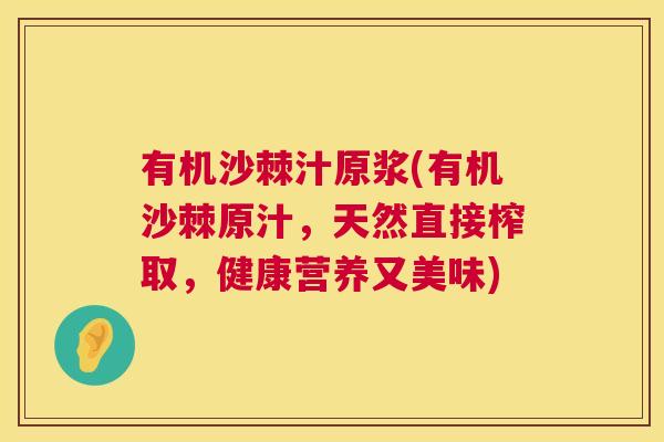 有机沙棘汁原浆(有机沙棘原汁，天然直接榨取，健康营养又美味)
