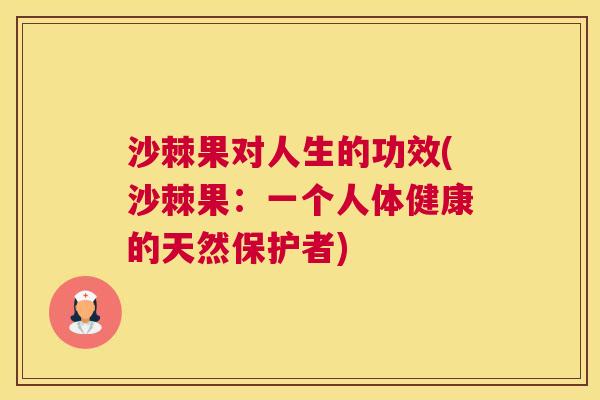 沙棘果对人生的功效(沙棘果：一个人体健康的天然保护者)