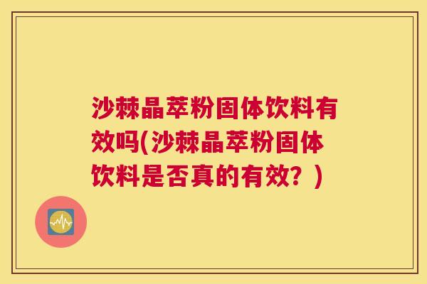 沙棘晶萃粉固体饮料有效吗(沙棘晶萃粉固体饮料是否真的有效？)