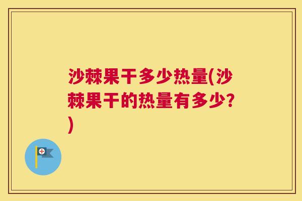 沙棘果干多少热量(沙棘果干的热量有多少？)