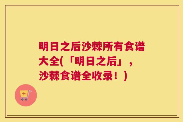 明日之后沙棘所有食谱大全(「明日之后」，沙棘食谱全收录！)