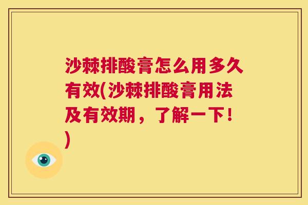 沙棘排酸膏怎么用多久有效(沙棘排酸膏用法及有效期，了解一下！)