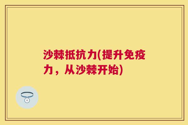 沙棘抵抗力(提升免疫力，从沙棘开始)