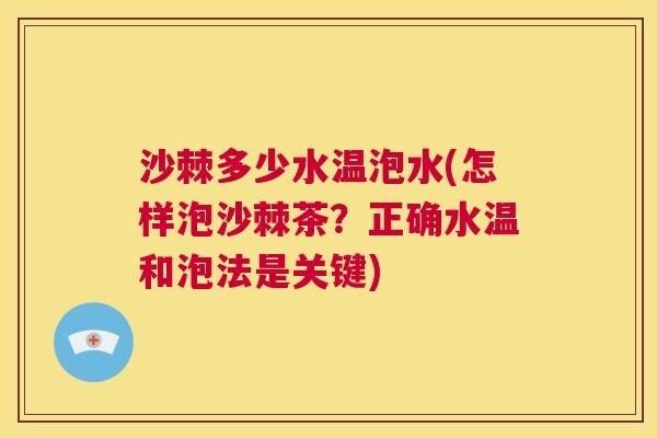 沙棘多少水温泡水(怎样泡沙棘茶？正确水温和泡法是关键)