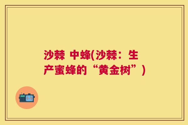 沙棘 中蜂(沙棘：生产蜜蜂的“黄金树”)