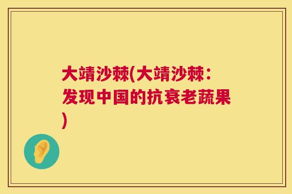 大靖沙棘(大靖沙棘：发现中国的抗衰老蔬果)