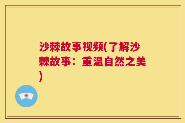 沙棘故事视频(了解沙棘故事：重温自然之美)
