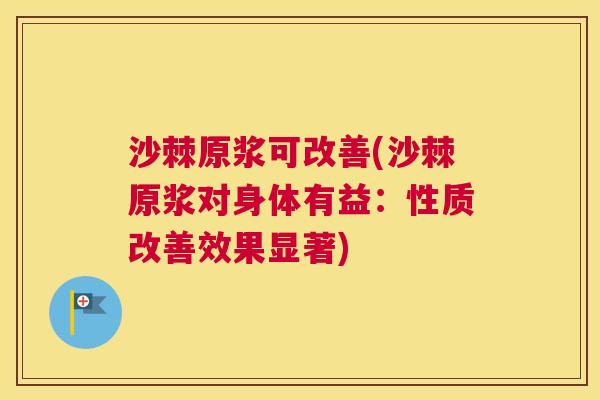 沙棘原浆可改善(沙棘原浆对身体有益：性质改善效果显著)