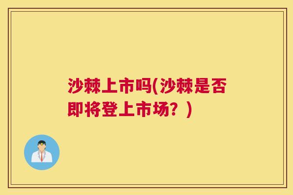 沙棘上市吗(沙棘是否即将登上市场？)