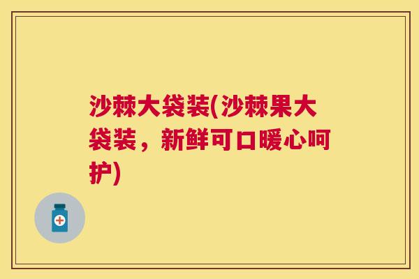 沙棘大袋装(沙棘果大袋装，新鲜可口暖心呵护)