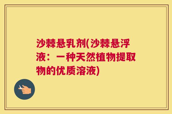 沙棘悬乳剂(沙棘悬浮液：一种天然植物提取物的优质溶液)