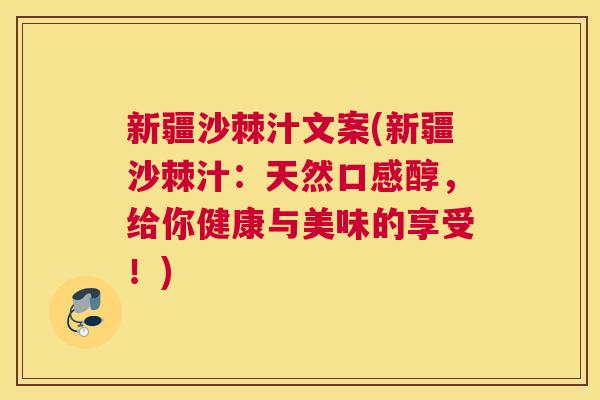 新疆沙棘汁文案(新疆沙棘汁：天然口感醇，给你健康与美味的享受！)